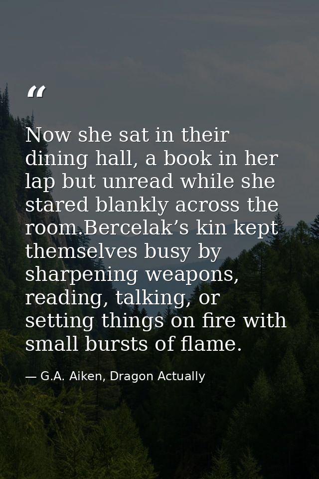 Now she sat in their dining hall, a book in her lap but unread while she stared blankly across the room.Bercelak’s kin k — G.A. Aiken, Dragon Actually