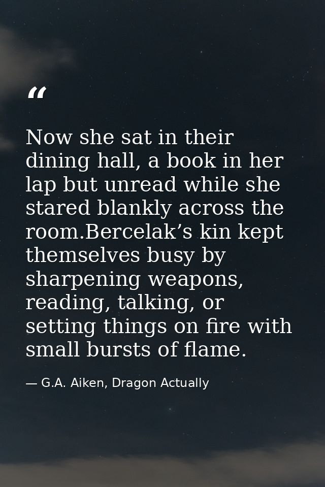 Now she sat in their dining hall, a book in her lap but unread while she stared blankly across the room.Bercelak’s kin k — G.A. Aiken, Dragon Actually
