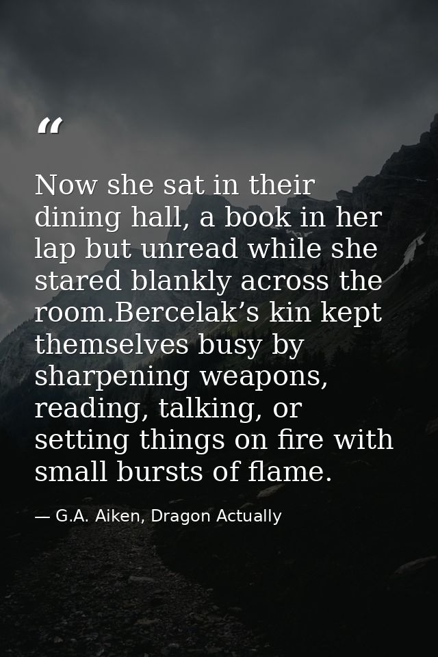 Now she sat in their dining hall, a book in her lap but unread while she stared blankly across the room.Bercelak’s kin k — G.A. Aiken, Dragon Actually