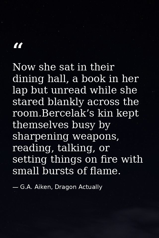 Now she sat in their dining hall, a book in her lap but unread while she stared blankly across the room.Bercelak’s kin k — G.A. Aiken, Dragon Actually