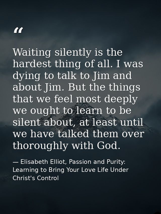 Waiting silently is the hardest thing of all. I was dying to talk to Jim and about Jim. But the things that we feel most — Elisabeth Elliot, Passion and Purity: Learning to Bring Your Love Life Under Christ's Control