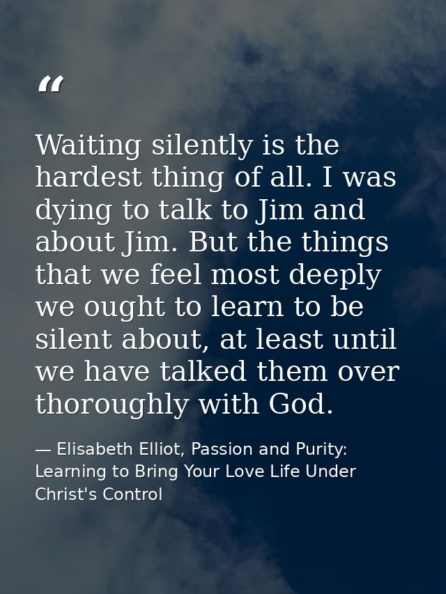 Waiting silently is the hardest thing of all. I was dying to talk to Jim and about Jim. But the things that we feel most — Elisabeth Elliot, Passion and Purity: Learning to Bring Your Love Life Under Christ's Control