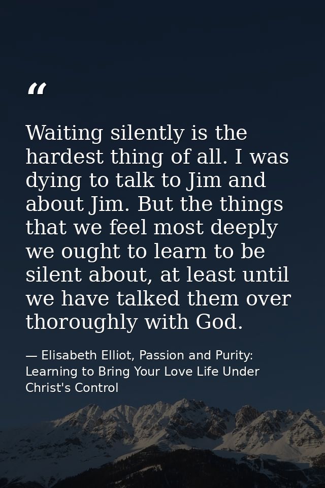Waiting silently is the hardest thing of all. I was dying to talk to Jim and about Jim. But the things that we feel most — Elisabeth Elliot, Passion and Purity: Learning to Bring Your Love Life Under Christ's Control