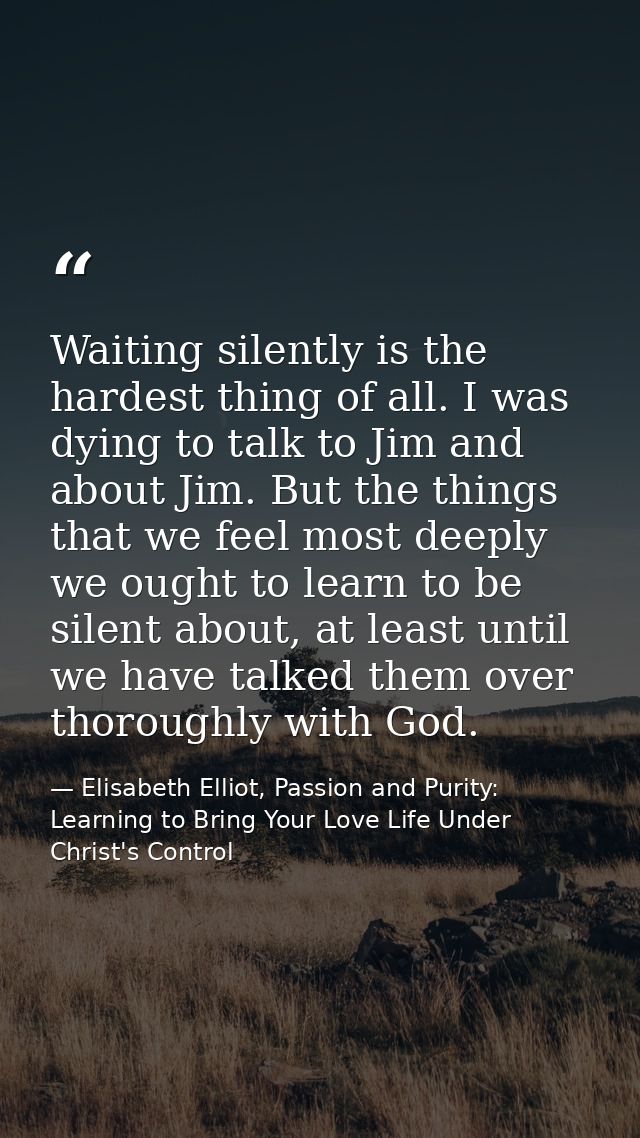 Waiting silently is the hardest thing of all. I was dying to talk to Jim and about Jim. But the things that we feel most — Elisabeth Elliot, Passion and Purity: Learning to Bring Your Love Life Under Christ's Control