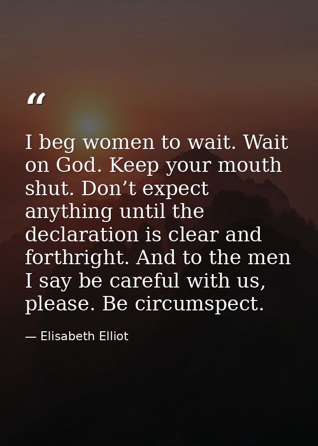 I beg women to wait. Wait on God. Keep your mouth shut. Don’t expect anything until the declaration is clear and forthri — Elisabeth Elliot