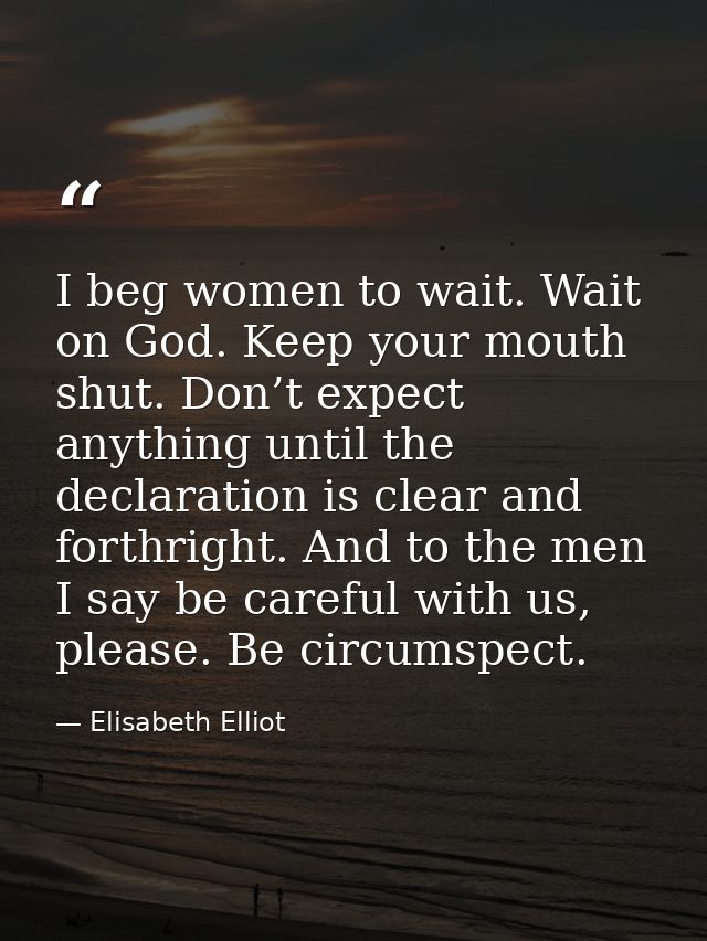 I beg women to wait. Wait on God. Keep your mouth shut. Don’t expect anything until the declaration is clear and forthri — Elisabeth Elliot