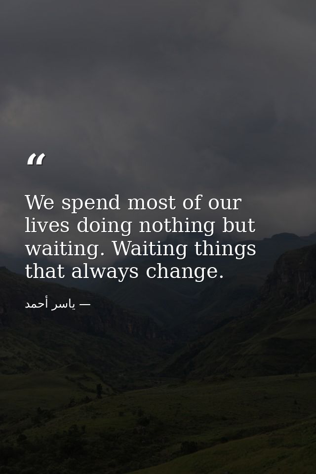 We spend most of our lives doing nothing but waiting. Waiting things that always change. — ياسر أحمد