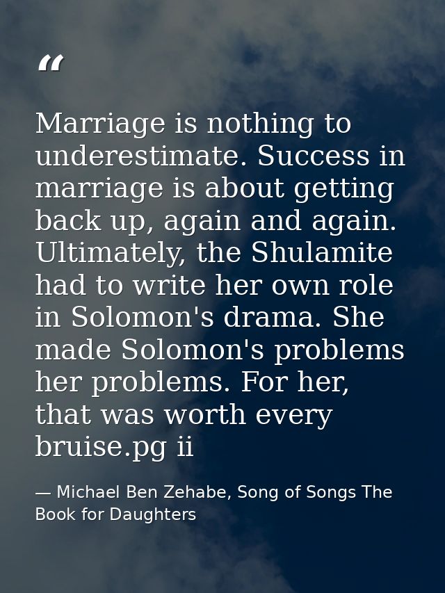 Marriage is nothing to underestimate. Success in marriage is about getting back up, again and again. Ultimately, the Shu — Michael Ben Zehabe, Song of Songs The Book for Daughters