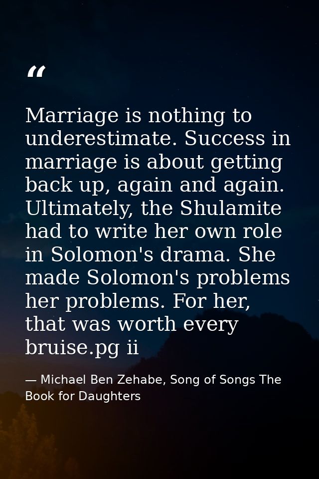 Marriage is nothing to underestimate. Success in marriage is about getting back up, again and again. Ultimately, the Shu — Michael Ben Zehabe, Song of Songs The Book for Daughters