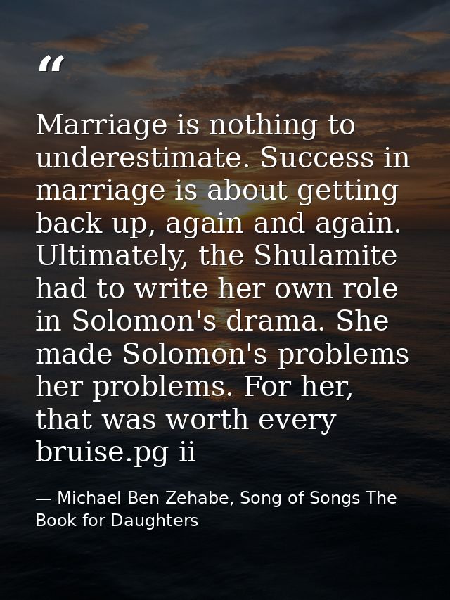 Marriage is nothing to underestimate. Success in marriage is about getting back up, again and again. Ultimately, the Shu — Michael Ben Zehabe, Song of Songs The Book for Daughters
