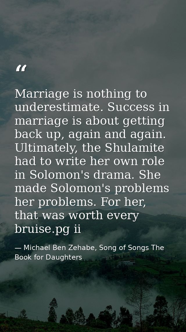 Marriage is nothing to underestimate. Success in marriage is about getting back up, again and again. Ultimately, the Shu — Michael Ben Zehabe, Song of Songs The Book for Daughters