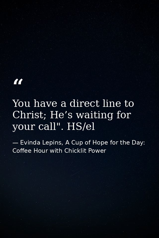 You have a direct line to Christ; He’s waiting for your call". HS/el — Evinda Lepins, A Cup of Hope for the Day: Coffee Hour with Chicklit Power