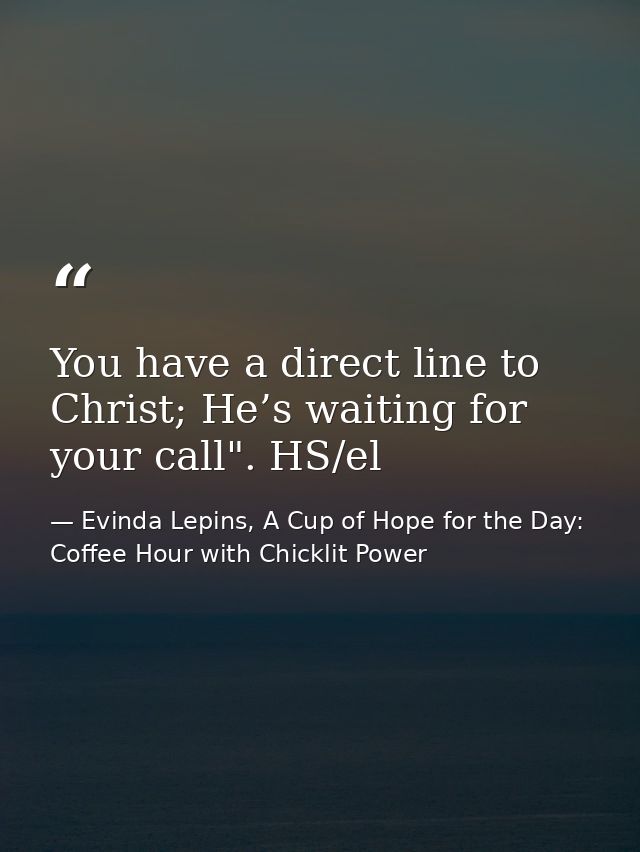 You have a direct line to Christ; He’s waiting for your call". HS/el — Evinda Lepins, A Cup of Hope for the Day: Coffee Hour with Chicklit Power