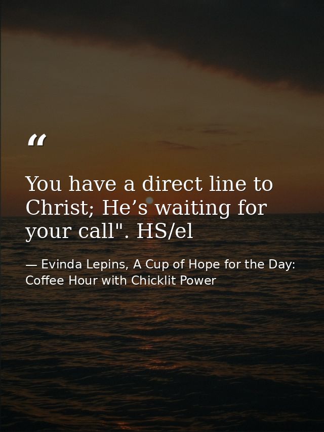 You have a direct line to Christ; He’s waiting for your call". HS/el — Evinda Lepins, A Cup of Hope for the Day: Coffee Hour with Chicklit Power