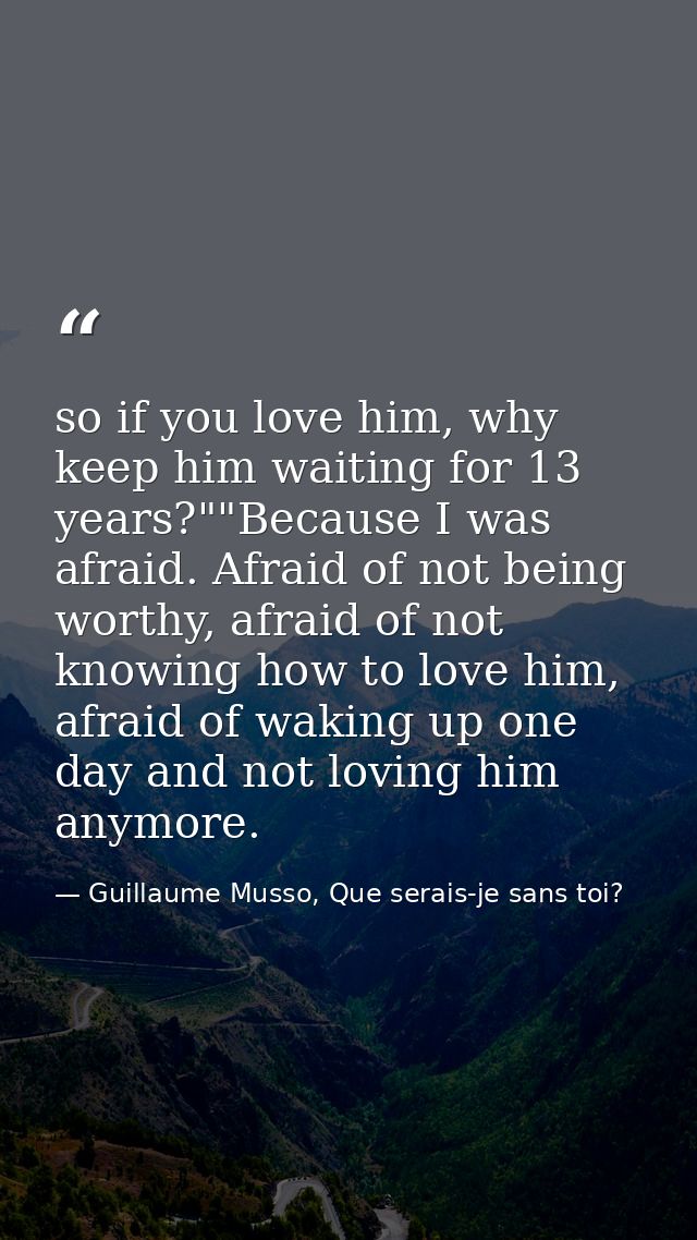 so if you love him, why keep him waiting for 13 years?""Because I was afraid. Afraid of not being worthy, afraid of not  — Guillaume Musso, Que serais-je sans toi?