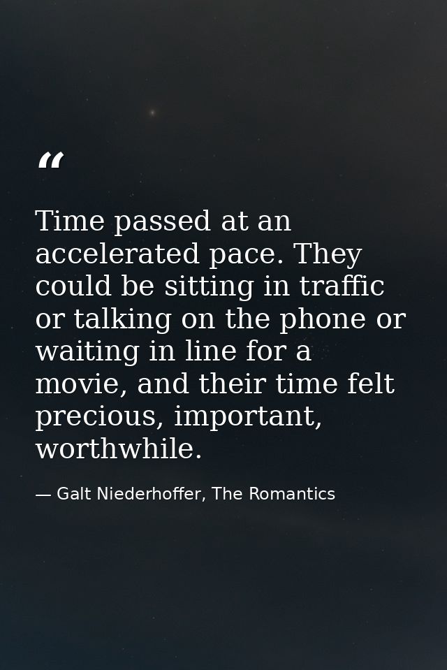 Time passed at an accelerated pace. They could be sitting in traffic or talking on the phone or waiting in line for a mo — Galt Niederhoffer, The Romantics
