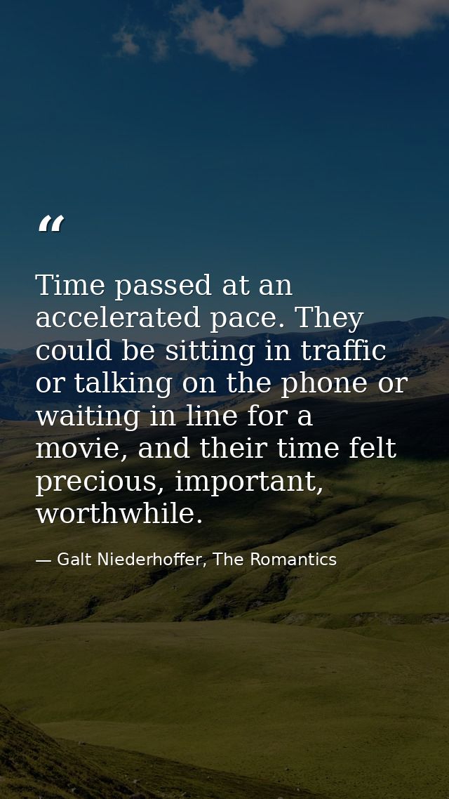Time passed at an accelerated pace. They could be sitting in traffic or talking on the phone or waiting in line for a mo — Galt Niederhoffer, The Romantics