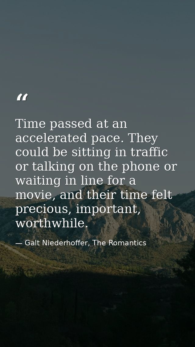 Time passed at an accelerated pace. They could be sitting in traffic or talking on the phone or waiting in line for a mo — Galt Niederhoffer, The Romantics