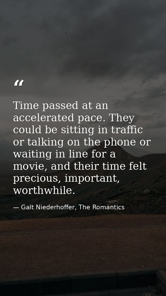 Time passed at an accelerated pace. They could be sitting in traffic or talking on the phone or waiting in line for a mo — Galt Niederhoffer, The Romantics