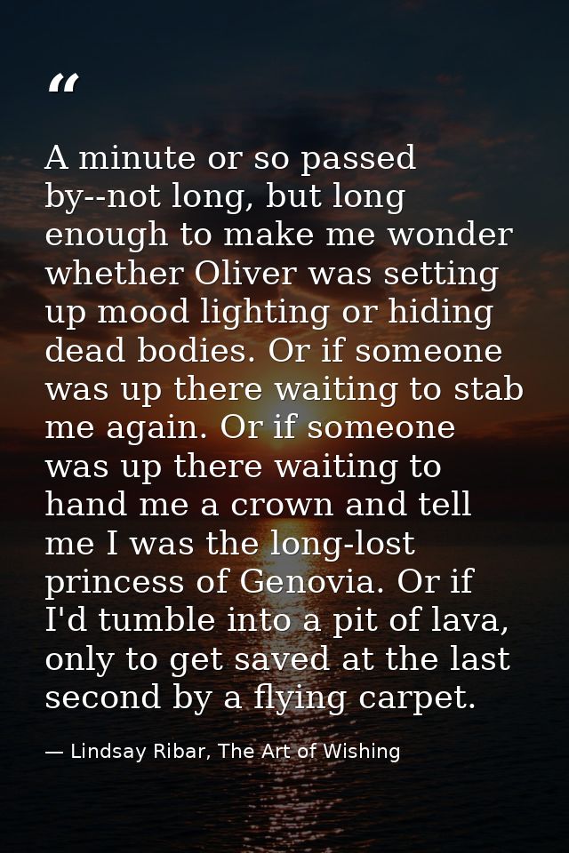 A minute or so passed by--not long, but long enough to make me wonder whether Oliver was setting up mood lighting or hid — Lindsay Ribar, The Art of Wishing
