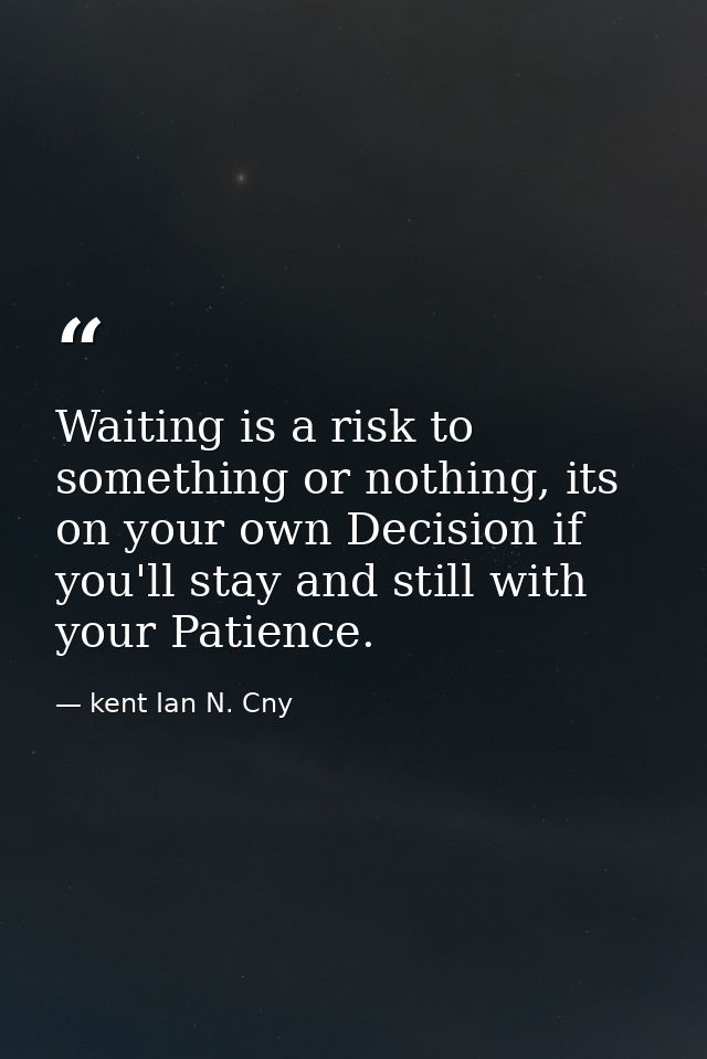 Waiting is a risk to something or nothing, its on your own Decision if you'll stay and still with your Patience. — kent Ian N. Cny