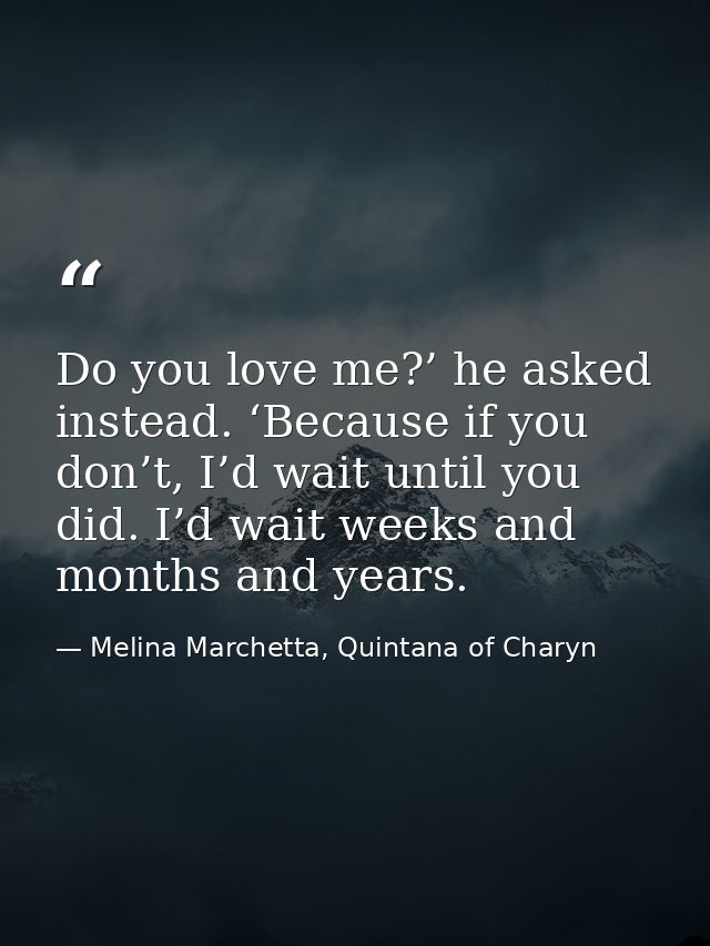 Do you love me?’ he asked instead. ‘Because if you don’t, I’d wait until you did. I’d wait weeks and months and years. — Melina Marchetta, Quintana of Charyn