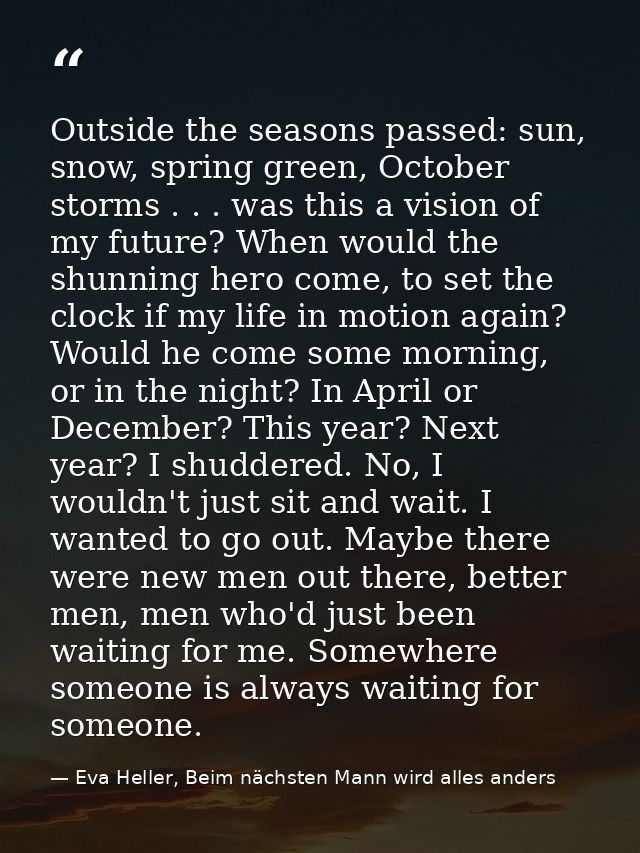 Outside the seasons passed: sun, snow, spring green, October storms . . . was this a vision of my future? When would the — Eva Heller, Beim nächsten Mann wird alles anders