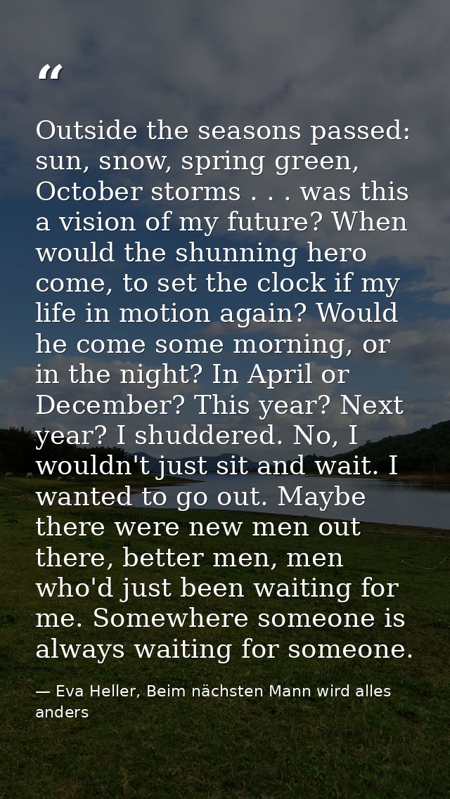 Outside the seasons passed: sun, snow, spring green, October storms . . . was this a vision of my future? When would the — Eva Heller, Beim nächsten Mann wird alles anders
