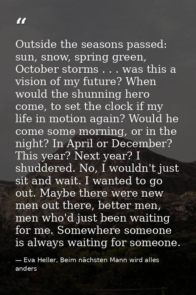 Outside the seasons passed: sun, snow, spring green, October storms . . . was this a vision of my future? When would the — Eva Heller, Beim nächsten Mann wird alles anders