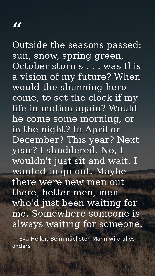 Outside the seasons passed: sun, snow, spring green, October storms . . . was this a vision of my future? When would the — Eva Heller, Beim nächsten Mann wird alles anders