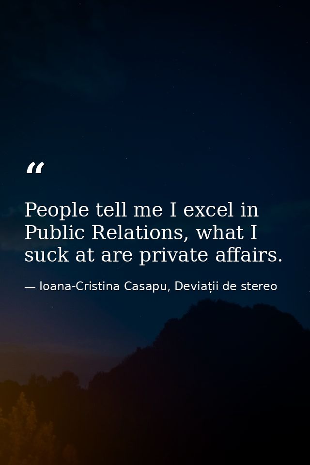 People tell me I excel in Public Relations, what I suck at are private affairs. — Ioana-Cristina Casapu, Deviații de stereo