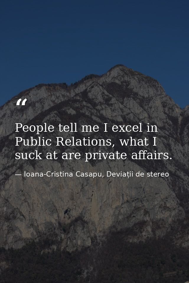 People tell me I excel in Public Relations, what I suck at are private affairs. — Ioana-Cristina Casapu, Deviații de stereo