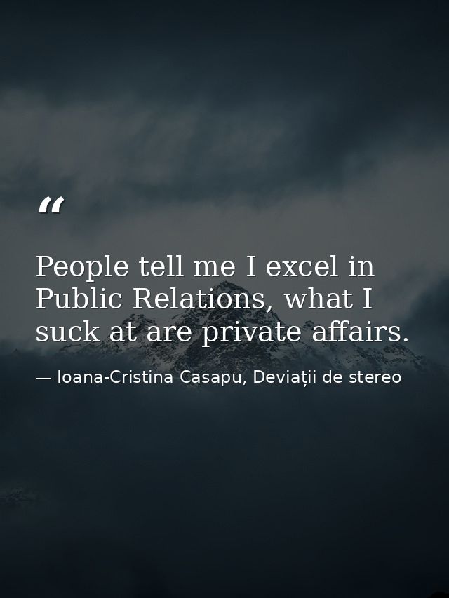 People tell me I excel in Public Relations, what I suck at are private affairs. — Ioana-Cristina Casapu, Deviații de stereo