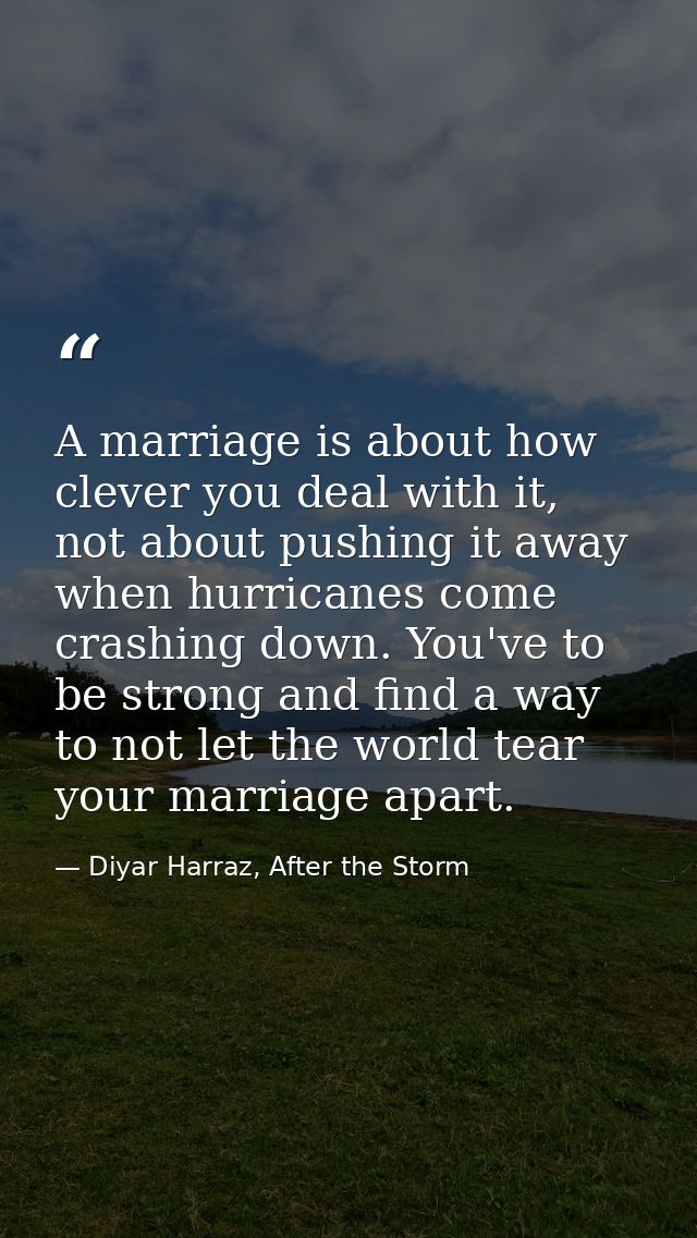 A marriage is about how clever you deal with it, not about pushing it away when hurricanes come crashing down. You've to — Diyar Harraz, After the Storm