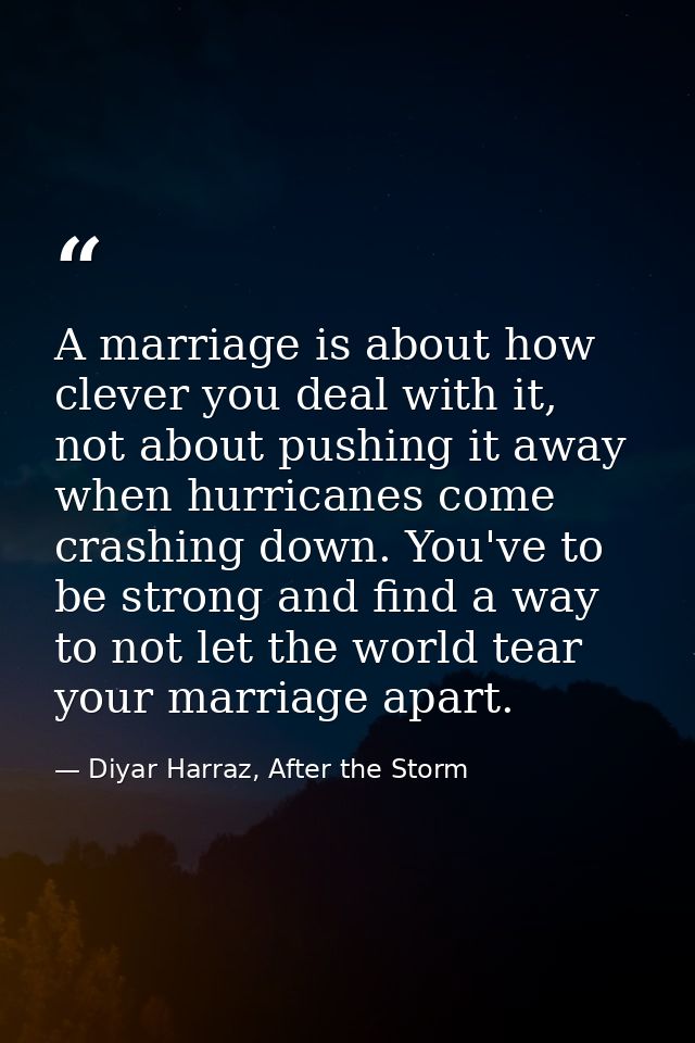 A marriage is about how clever you deal with it, not about pushing it away when hurricanes come crashing down. You've to — Diyar Harraz, After the Storm