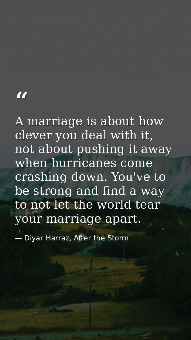 A marriage is about how clever you deal with it, not about pushing it away when hurricanes come crashing down. You've to — Diyar Harraz, After the Storm
