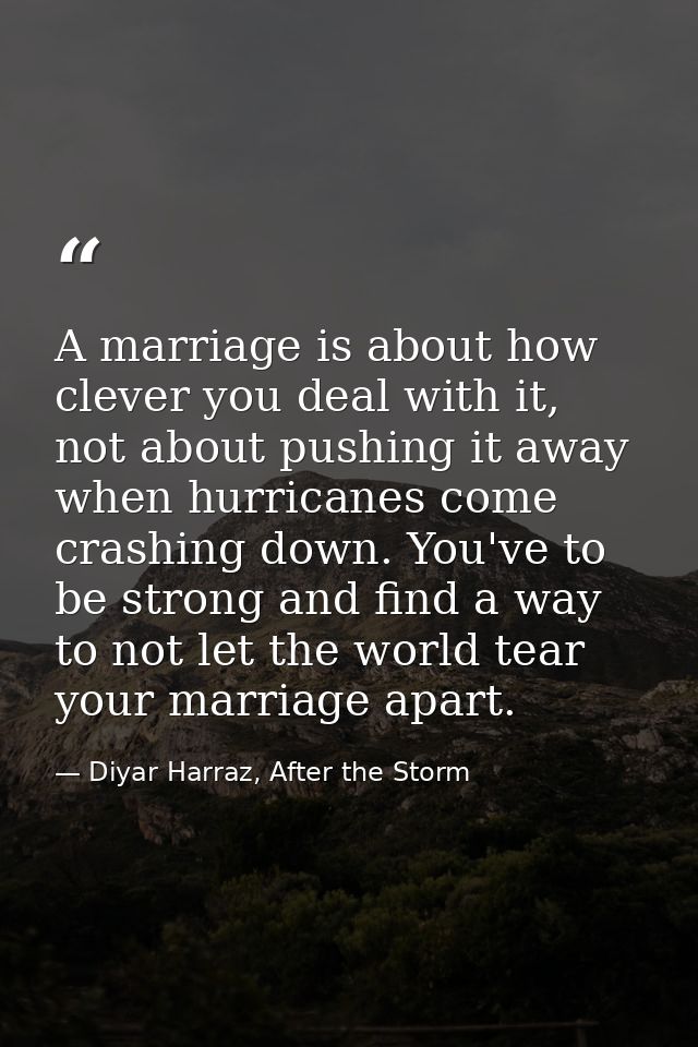 A marriage is about how clever you deal with it, not about pushing it away when hurricanes come crashing down. You've to — Diyar Harraz, After the Storm