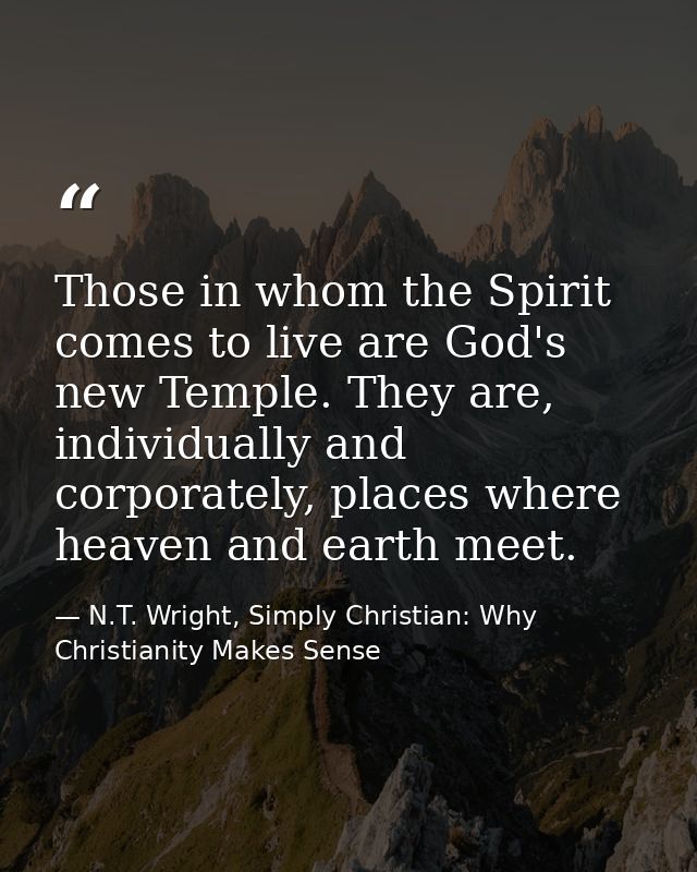 Those in whom the Spirit comes to live are God's new Temple. They are, individually and corporately, places where heaven — N.T. Wright, Simply Christian: Why Christianity Makes Sense