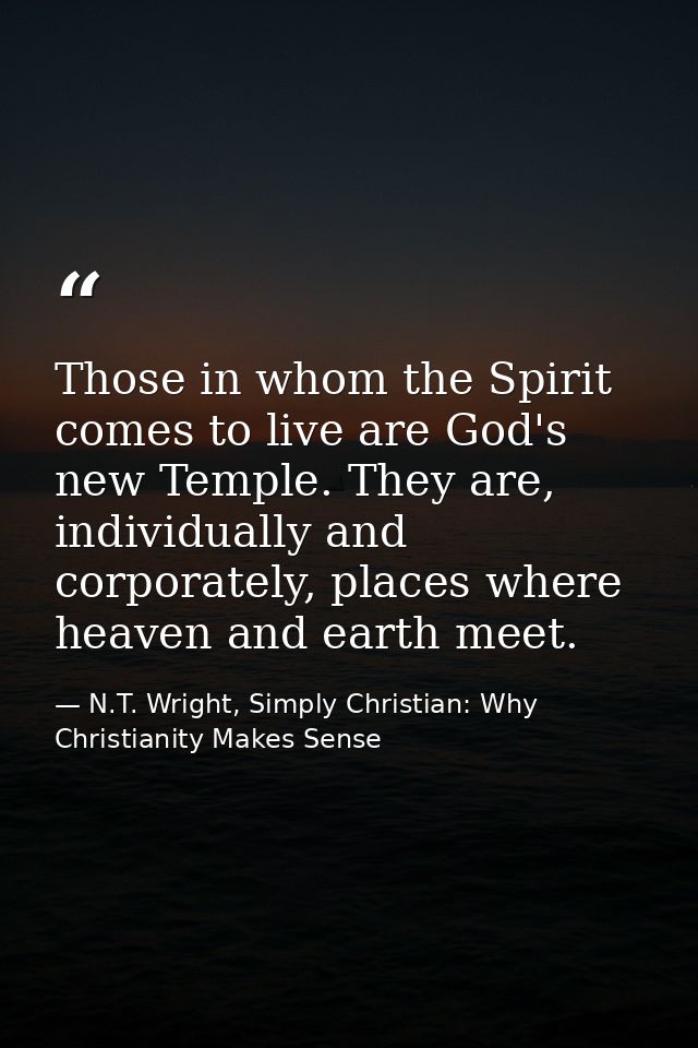 Those in whom the Spirit comes to live are God's new Temple. They are, individually and corporately, places where heaven — N.T. Wright, Simply Christian: Why Christianity Makes Sense