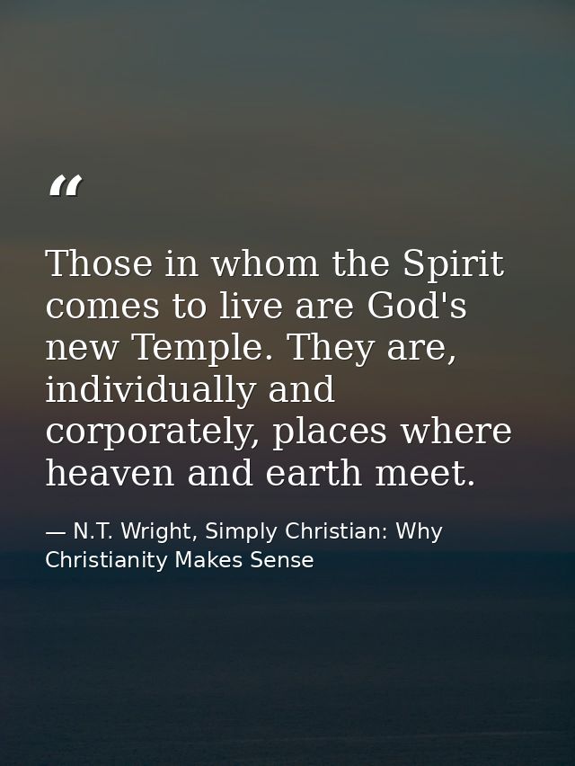 Those in whom the Spirit comes to live are God's new Temple. They are, individually and corporately, places where heaven — N.T. Wright, Simply Christian: Why Christianity Makes Sense