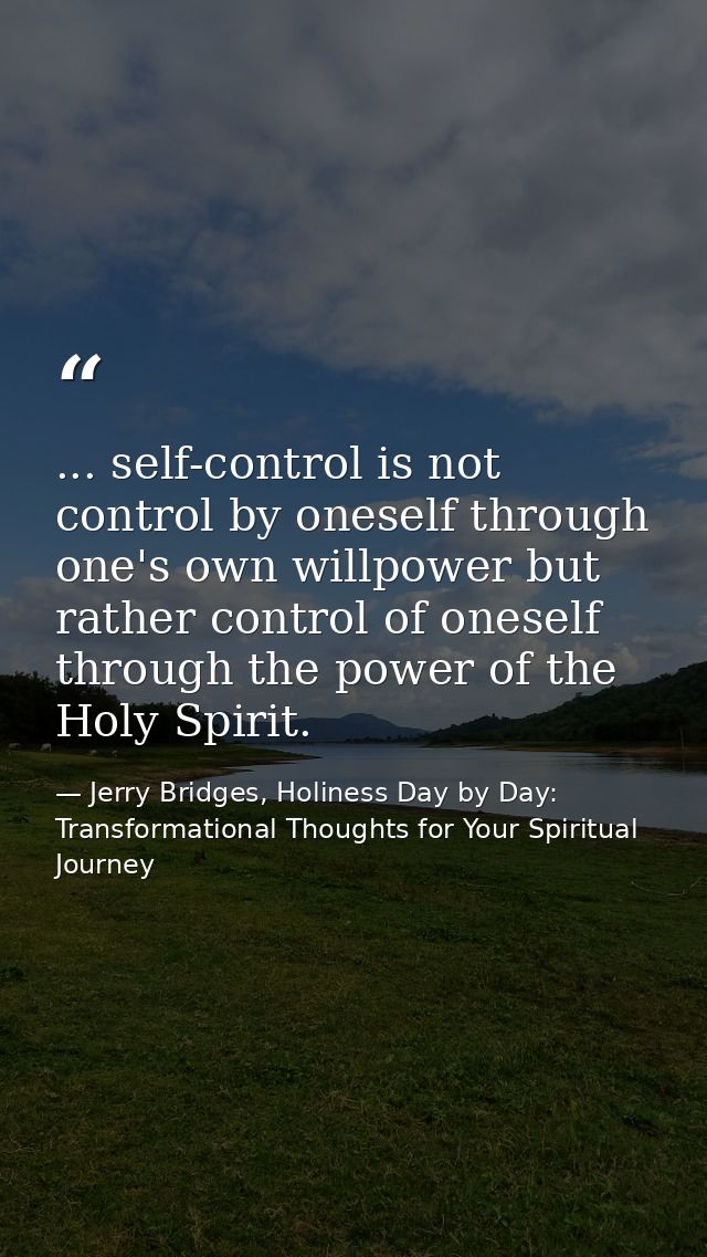 ... self-control is not control by oneself through one's own willpower but rather control of oneself through the power o — Jerry Bridges, Holiness Day by Day: Transformational Thoughts for Your Spiritual Journey