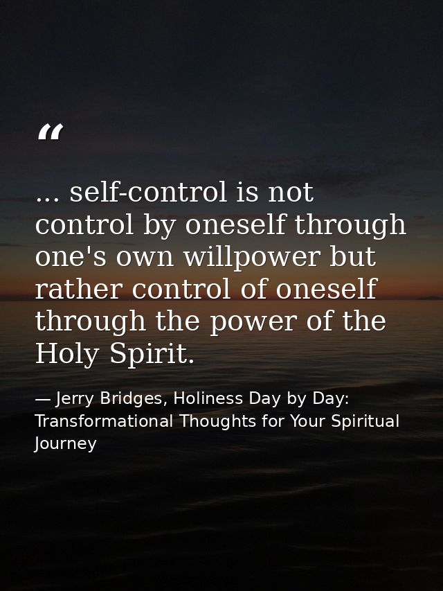 ... self-control is not control by oneself through one's own willpower but rather control of oneself through the power o — Jerry Bridges, Holiness Day by Day: Transformational Thoughts for Your Spiritual Journey