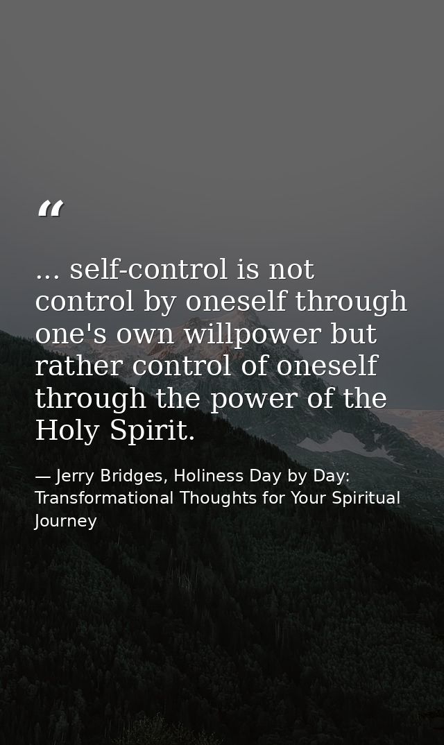 ... self-control is not control by oneself through one's own willpower but rather control of oneself through the power o — Jerry Bridges, Holiness Day by Day: Transformational Thoughts for Your Spiritual Journey