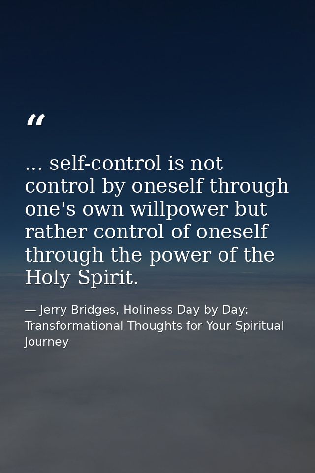 ... self-control is not control by oneself through one's own willpower but rather control of oneself through the power o — Jerry Bridges, Holiness Day by Day: Transformational Thoughts for Your Spiritual Journey