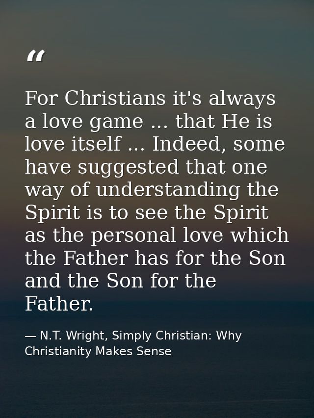 For Christians it's always a love game ... that He is love itself ... Indeed, some have suggested that one way of unders — N.T. Wright, Simply Christian: Why Christianity Makes Sense