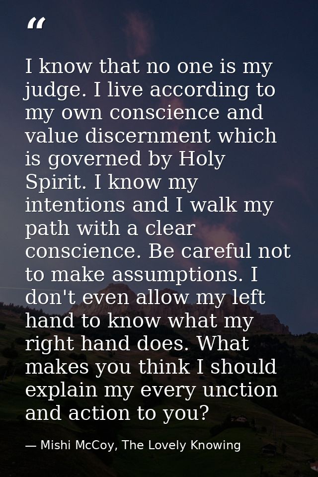 I know that no one is my judge. I live according to my own conscience and value discernment which is governed by Holy Sp — Mishi McCoy, The Lovely Knowing