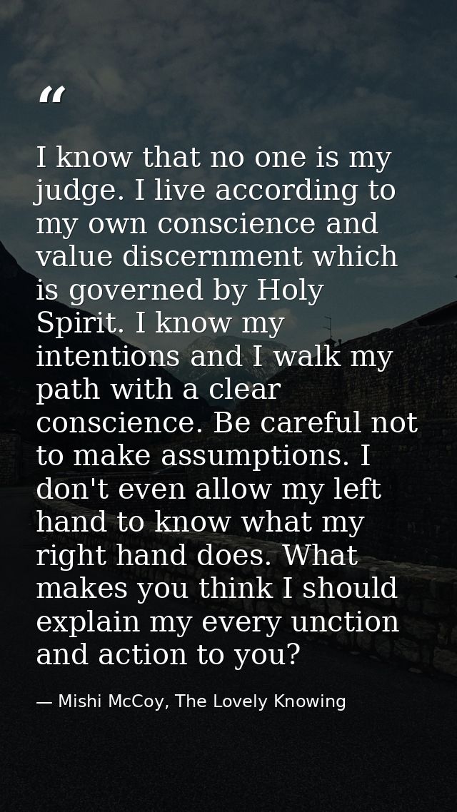 I know that no one is my judge. I live according to my own conscience and value discernment which is governed by Holy Sp — Mishi McCoy, The Lovely Knowing