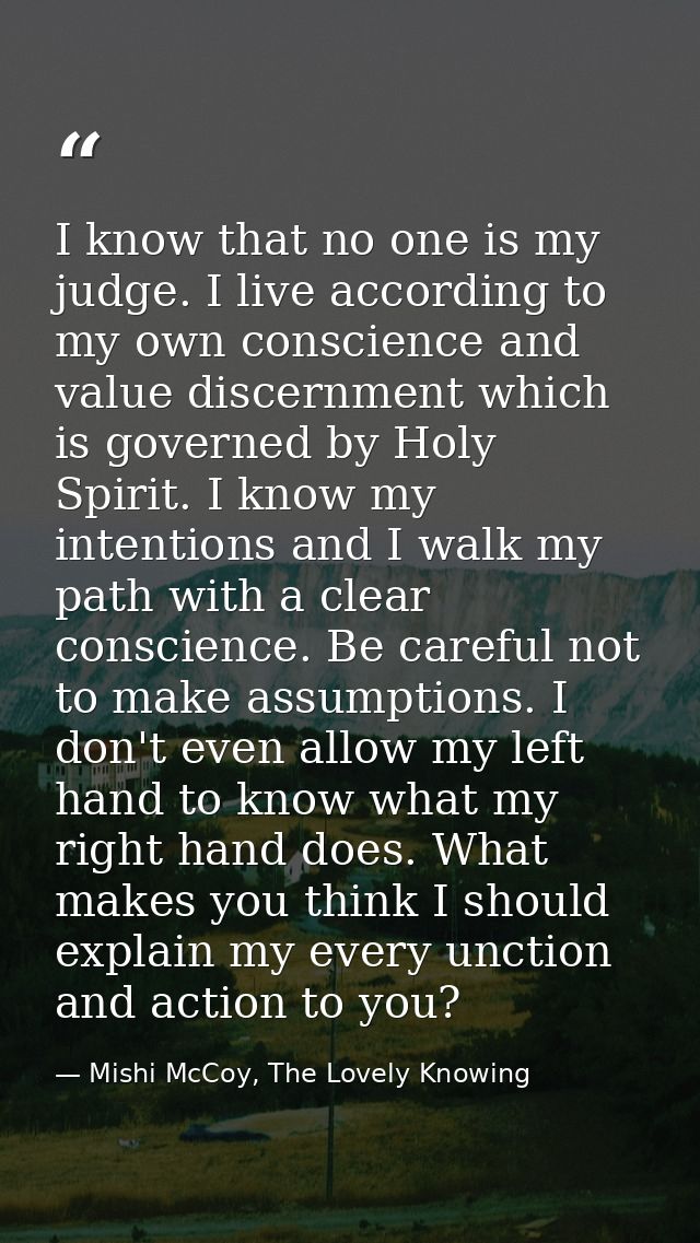I know that no one is my judge. I live according to my own conscience and value discernment which is governed by Holy Sp — Mishi McCoy, The Lovely Knowing