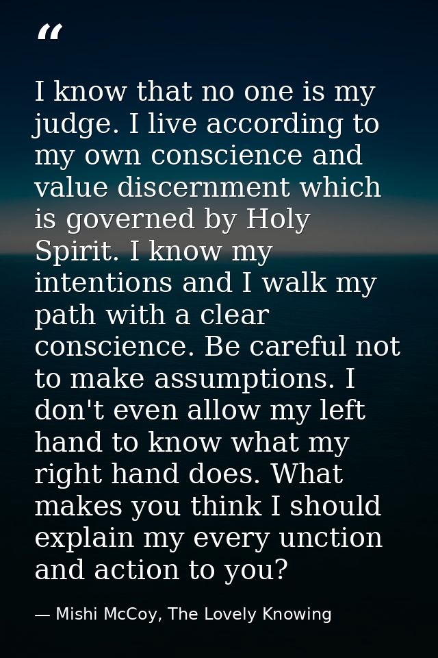 I know that no one is my judge. I live according to my own conscience and value discernment which is governed by Holy Sp — Mishi McCoy, The Lovely Knowing