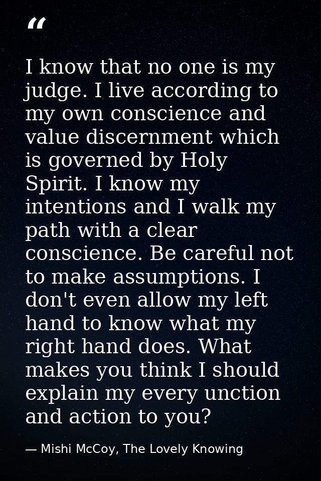 I know that no one is my judge. I live according to my own conscience and value discernment which is governed by Holy Sp — Mishi McCoy, The Lovely Knowing